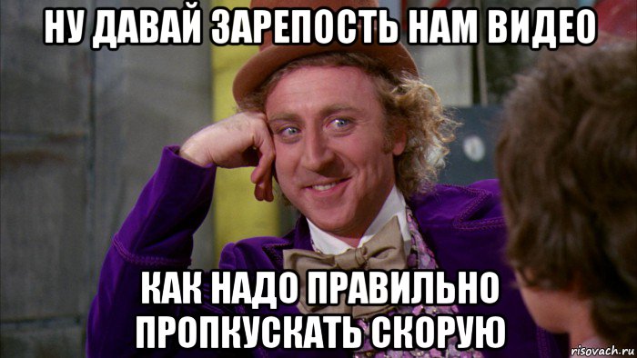 ну давай зарепость нам видео как надо правильно пропкускать скорую, Мем Ну давай расскажи (Вилли Вонка)