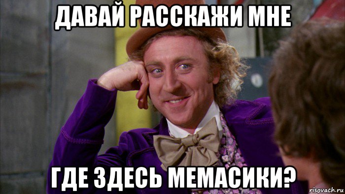 давай расскажи мне где здесь мемасики?, Мем Ну давай расскажи (Вилли Вонка)