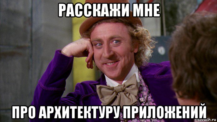 расскажи мне про архитектуру приложений, Мем Ну давай расскажи (Вилли Вонка)