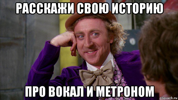 расскажи свою историю про вокал и метроном, Мем Ну давай расскажи (Вилли Вонка)