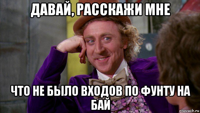 давай, расскажи мне что не было входов по фунту на бай, Мем Ну давай расскажи (Вилли Вонка)