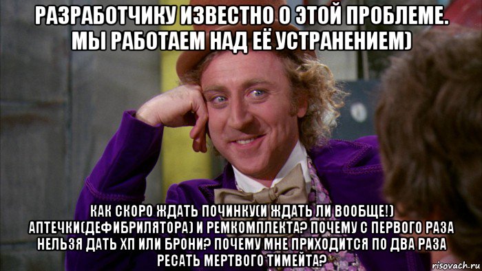 разработчику известно о этой проблеме. мы работаем над её устранением) как скоро ждать починку(и ждать ли вообще!) аптечки(дефибрилятора) и ремкомплекта? почему с первого раза нельзя дать хп или брони? почему мне приходится по два раза ресать мертвого тимейта?, Мем Ну давай расскажи (Вилли Вонка)