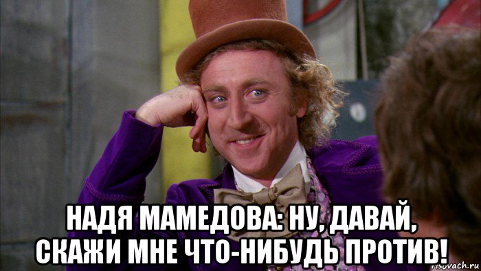  надя мамедова: ну, давай, скажи мне что-нибудь против!, Мем Ну давай расскажи (Вилли Вонка)