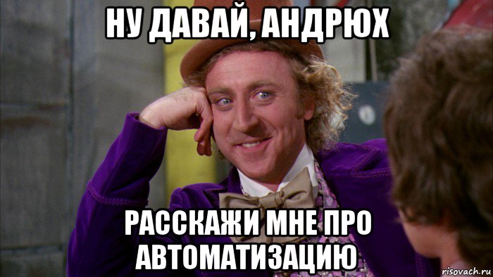 ну давай, андрюх расскажи мне про автоматизацию, Мем Ну давай расскажи (Вилли Вонка)