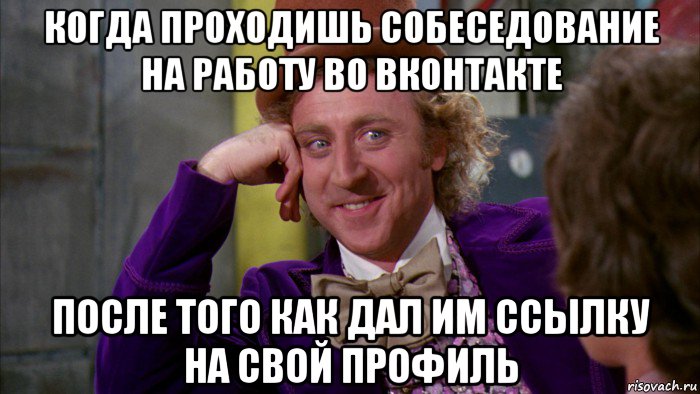 когда проходишь собеседование на работу во вконтакте после того как дал им ссылку на свой профиль, Мем Ну давай расскажи (Вилли Вонка)