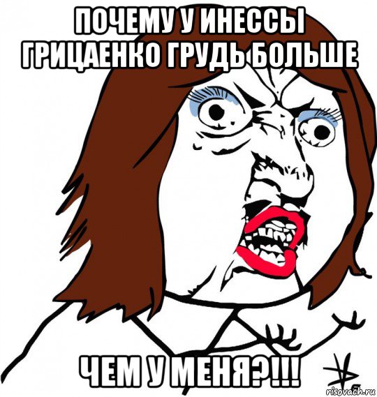 почему у инессы грицаенко грудь больше чем у меня?!!!, Мем Ну почему (девушка)