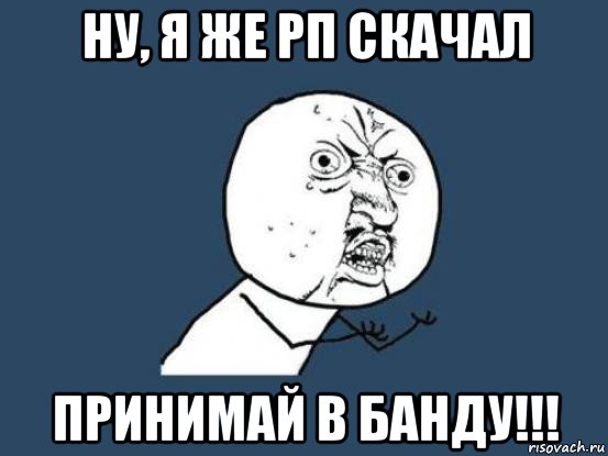 ну, я же рп скачал принимай в банду!!!, Мем Ну почему