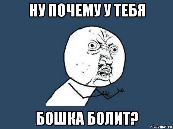 ну почему у тебя бошка болит?, Мем Ну почему