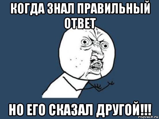 когда знал правильный ответ но его сказал другой!!!, Мем Ну почему