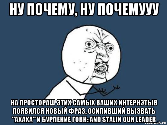 ну почему, ну почемууу на простораш этих самых ваших интернэтыв появился новый фраз, осиливший вызвать "ахаха" и бурление говн: and stalin our leader, Мем Ну почему