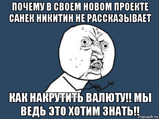 почему в своем новом проекте санек никитин не рассказывает как накрутить валюту!! мы ведь это хотим знать!!, Мем Ну почему