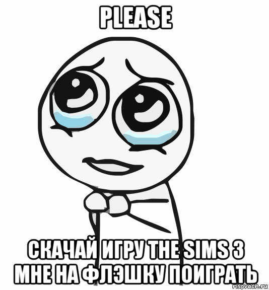 please скачай игру the sims 3 мне на флэшку поиграть, Мем  ну пожалуйста (please)