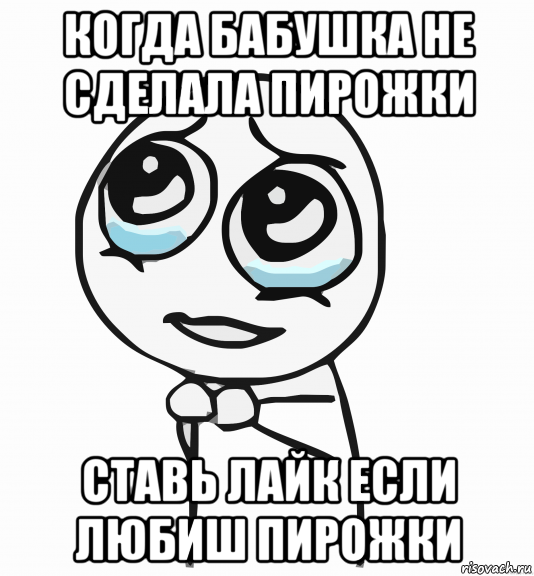 когда бабушка не сделала пирожки ставь лайк если любиш пирожки, Мем  ну пожалуйста (please)