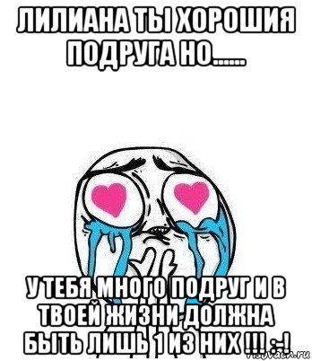 лилиана ты хорошия подруга но...... у тебя много подруг и в твоей жизни должна быть лишь 1 из них !!! :-!, Мем Влюбленный