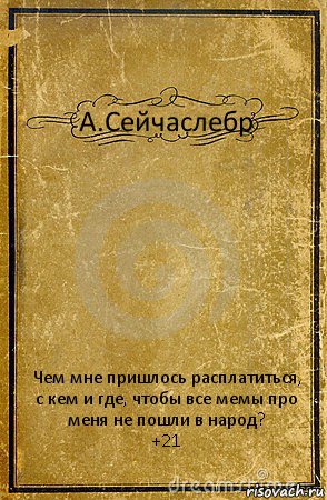 А.Сейчаслебр Чем мне пришлось расплатиться, с кем и где, чтобы все мемы про меня не пошли в народ?
+21, Комикс обложка книги