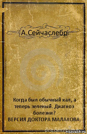 А.Сейчаслебр Когда был обычный кал, а теперь зеленый. Диагноз болезни?
ВЕРСИЯ ДОКТОРА МАЛАХОВА., Комикс обложка книги