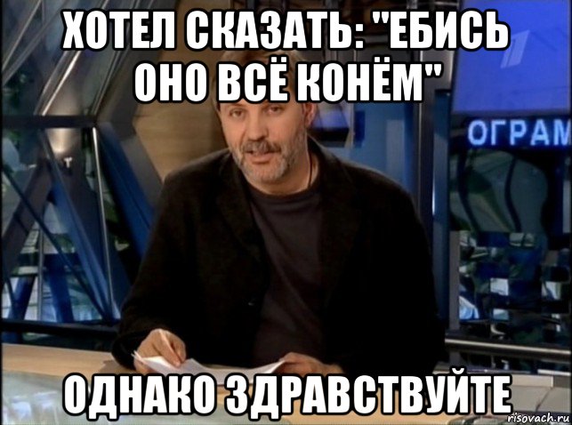 хотел сказать: "ебись оно всё конём" однако здравствуйте, Мем Однако Здравствуйте