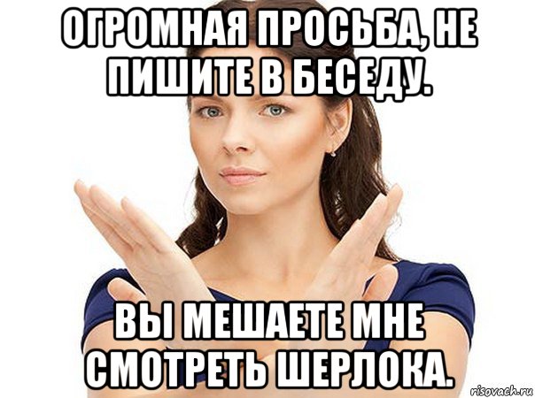 огромная просьба, не пишите в беседу. вы мешаете мне смотреть шерлока., Мем Огромная просьба