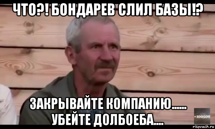 что?! бондарев слил базы!? закрывайте компанию...... убейте долбоеба...., Мем  Охуевающий дед