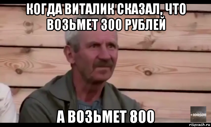 когда виталик сказал, что возьмет 300 рублей а возьмет 800, Мем  Охуевающий дед