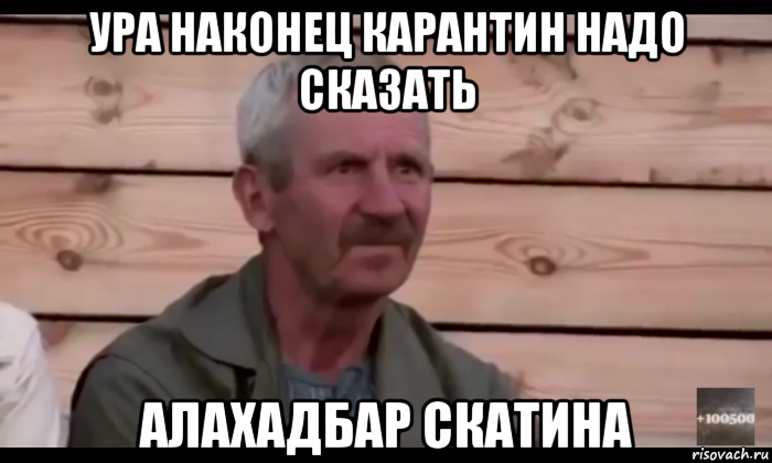 ура наконец карантин надо сказать алахадбар скатина, Мем  Охуевающий дед