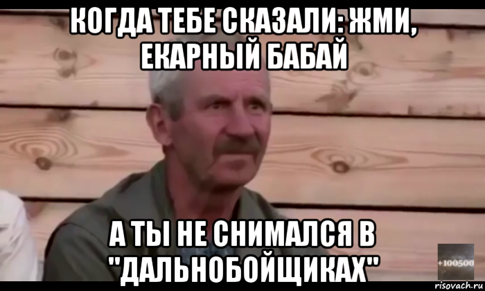 когда тебе сказали: жми, екарный бабай а ты не снимался в "дальнобойщиках", Мем  Охуевающий дед