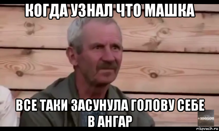 когда узнал что машка все таки засунула голову себе в ангар, Мем  Охуевающий дед