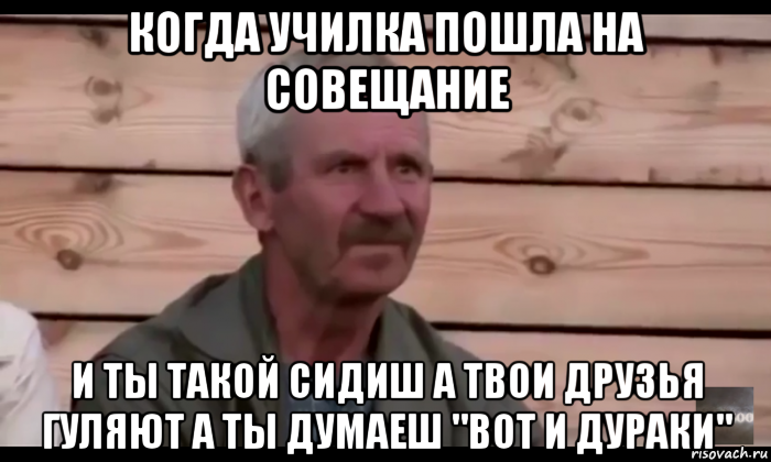 когда училка пошла на совещание и ты такой сидиш а твои друзья гуляют а ты думаеш "вот и дураки", Мем  Охуевающий дед