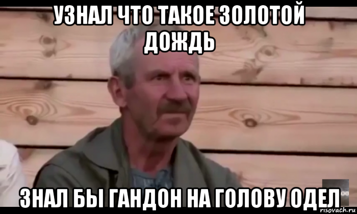 узнал что такое золотой дождь знал бы гандон на голову одел, Мем  Охуевающий дед