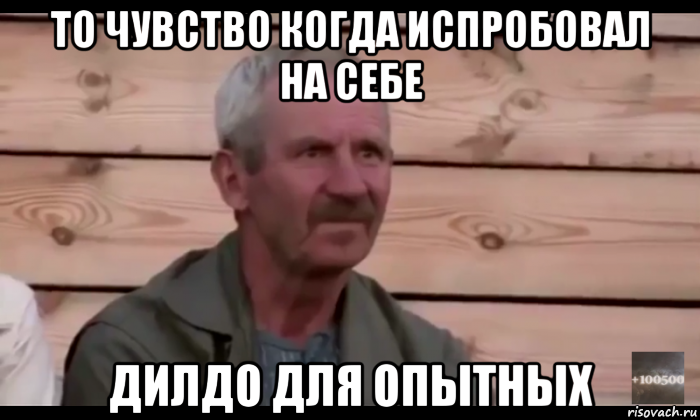 то чувство когда испробовал на себе дилдо для опытных, Мем  Охуевающий дед