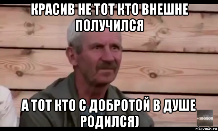 красив не тот кто внешне получился а тот кто с добротой в душе родился), Мем  Охуевающий дед