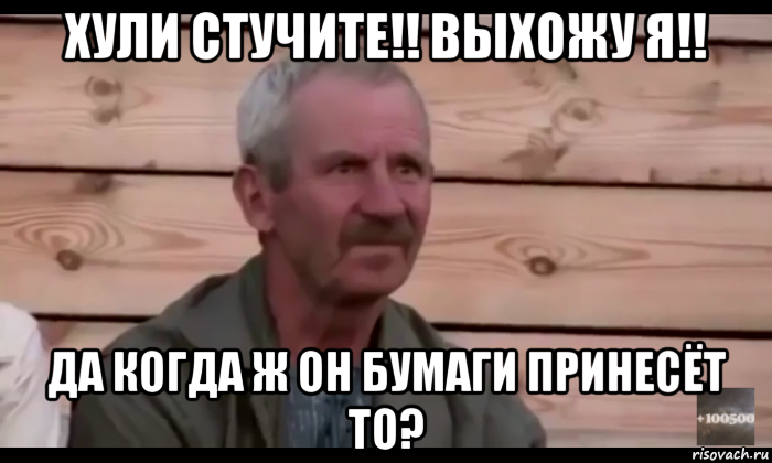 хули стучите!! выхожу я!! да когда ж он бумаги принесёт то?, Мем  Охуевающий дед