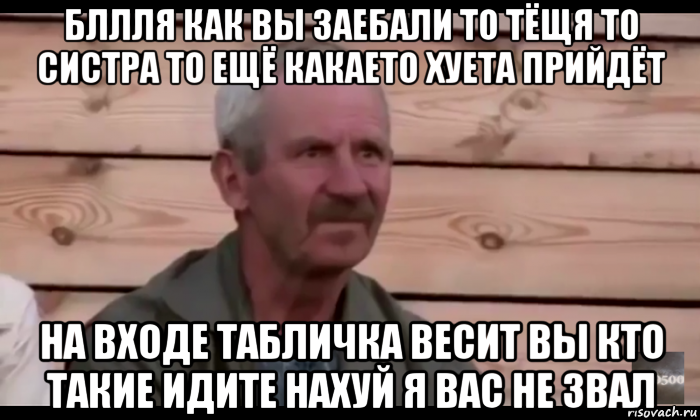 бллля как вы заебали то тёщя то систра то ещё какаето хуета прийдёт на входе табличка весит вы кто такие идите нахуй я вас не звал, Мем  Охуевающий дед