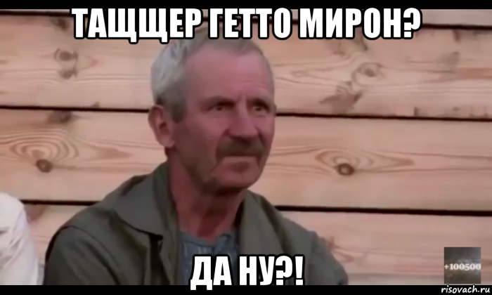 тащщер гетто мирон? да ну?!, Мем  Охуевающий дед