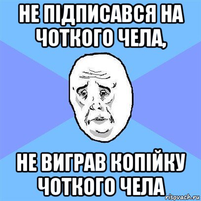 не підписався на чоткого чела, не виграв копійку чоткого чела, Мем Okay face