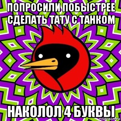 попросили побыстрее сделать тату с танком наколол 4 буквы, Мем Омская птица