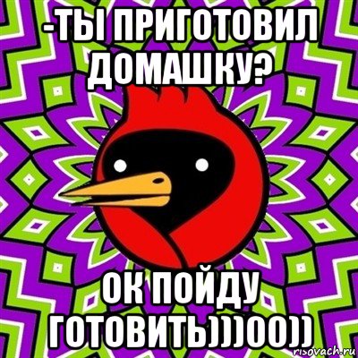 -ты приготовил домашку? ок пойду готовить)))00)), Мем Омская птица