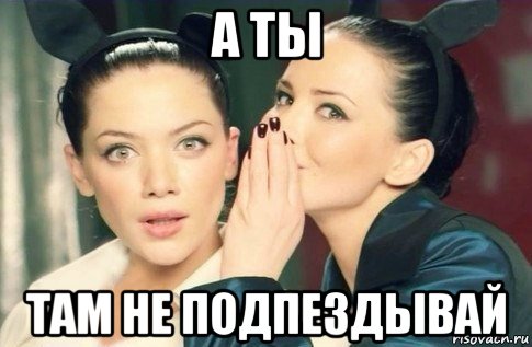 а ты там не подпездывай, Мем  Он