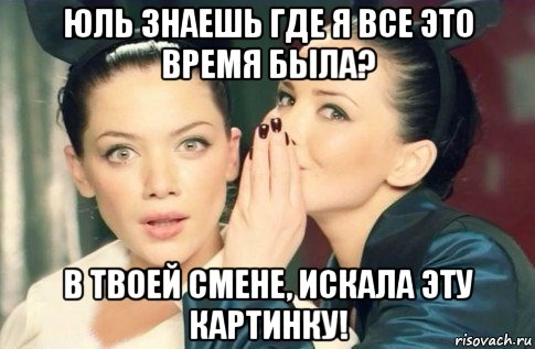 юль знаешь где я все это время была? в твоей смене, искала эту картинку!, Мем  Он