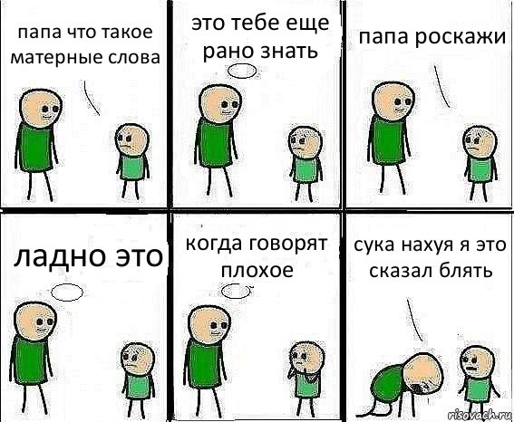 папа что такое матерные слова это тебе еще рано знать папа роскажи ладно это когда говорят плохое сука нахуя я это сказал блять