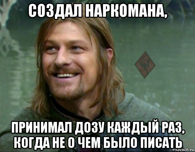 создал наркомана, принимал дозу каждый раз, когда не о чем было писать, Мем ОР Тролль Боромир