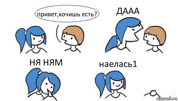 привет,хочишь есть? ДААА НЯ НЯМ наелась1