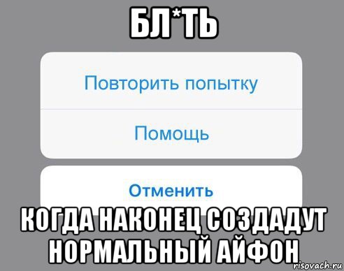 бл*ть когда наконец создадут нормальный айфон, Мем Отменить Помощь Повторить попытку