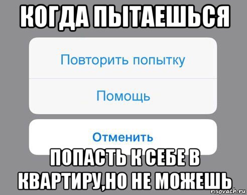 когда пытаешься попасть к себе в квартиру,но не можешь, Мем Отменить Помощь Повторить попытку