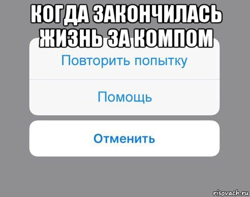 когда закончилась жизнь за компом , Мем Отменить Помощь Повторить попытку