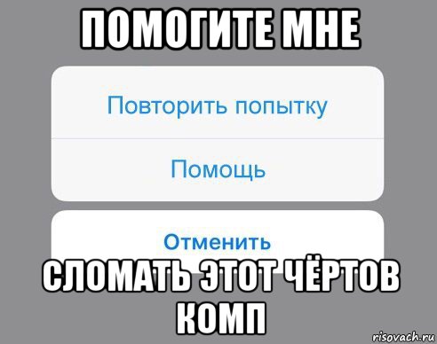 помогите мне сломать этот чёртов комп, Мем Отменить Помощь Повторить попытку