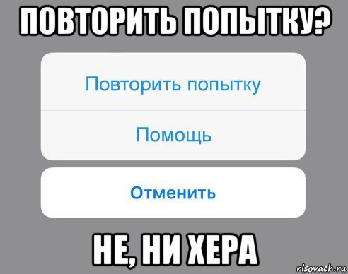 повторить попытку? не, ни хера, Мем Отменить Помощь Повторить попытку