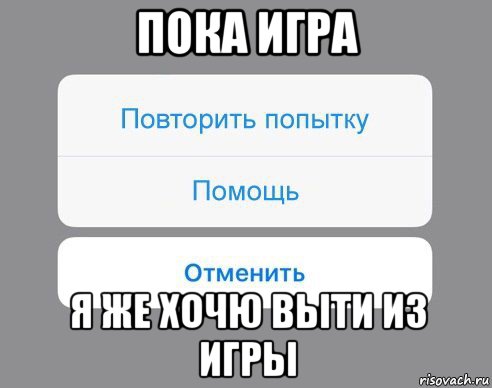 пока игра я же хочю выти из игры, Мем Отменить Помощь Повторить попытку