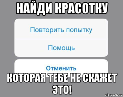 найди красотку которая тебе не скажет это!, Мем Отменить Помощь Повторить попытку