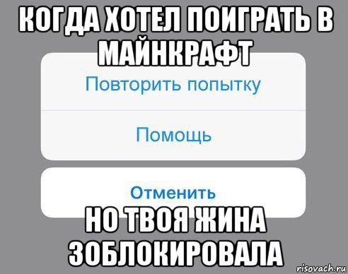 когда хотел поиграть в майнкрафт но твоя жина зоблокировала, Мем Отменить Помощь Повторить попытку